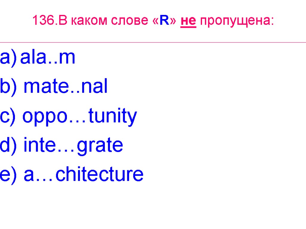 136.В каком слове «R» не пропущена: ala..m b) mate..nal c) oppo…tunity d) inte…grate e)